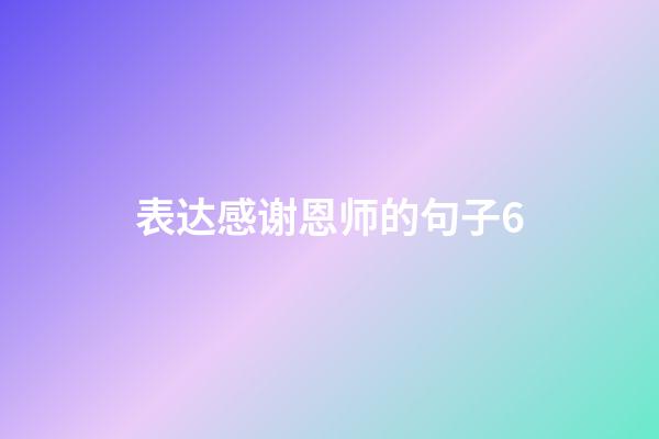 表达感谢恩师的句子6