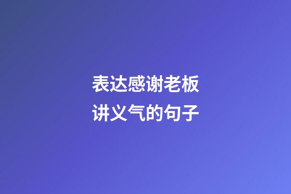 表达感谢老板讲义气的句子