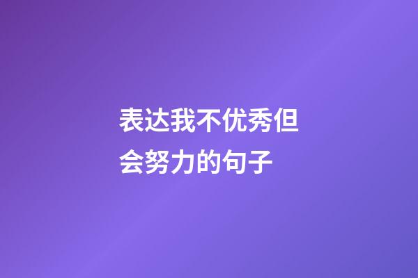 表达我不优秀但会努力的句子