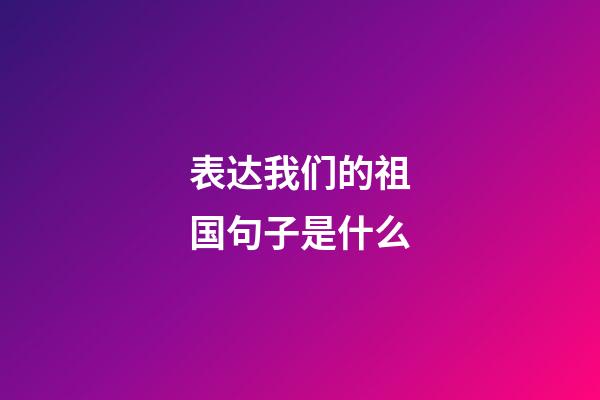 表达我们的祖国句子是什么