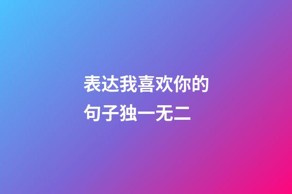 表达我喜欢你的句子独一无二