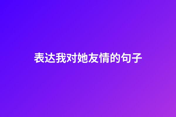 表达我对她友情的句子