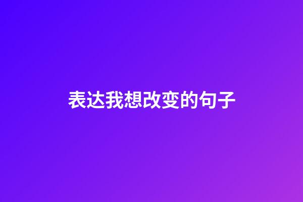 表达我想改变的句子