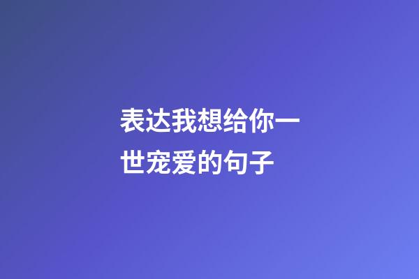 表达我想给你一世宠爱的句子