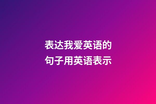 表达我爱英语的句子用英语表示