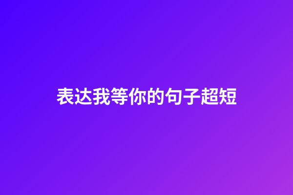 表达我等你的句子超短