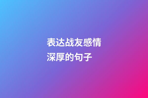 表达战友感情深厚的句子