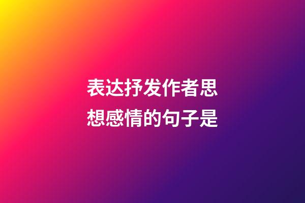 表达抒发作者思想感情的句子是