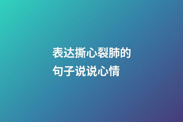 表达撕心裂肺的句子说说心情