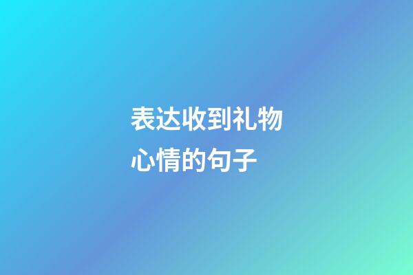 表达收到礼物心情的句子