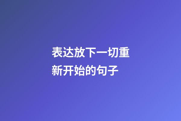 表达放下一切重新开始的句子