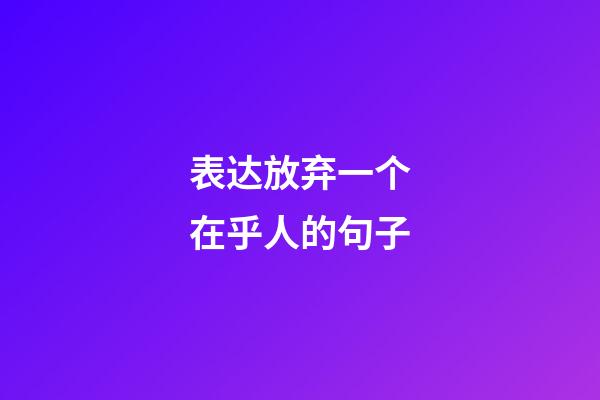 表达放弃一个在乎人的句子