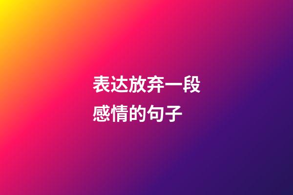 表达放弃一段感情的句子