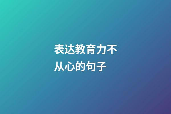 表达教育力不从心的句子