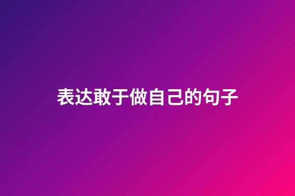 表达敢于做自己的句子