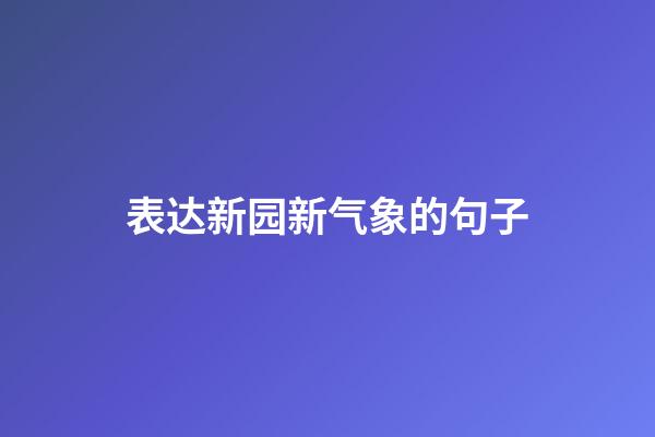 表达新园新气象的句子