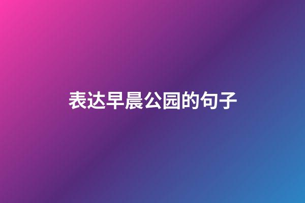 表达早晨公园的句子