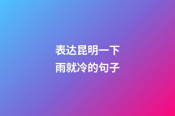 表达昆明一下雨就冷的句子