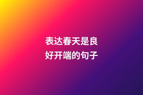 表达春天是良好开端的句子