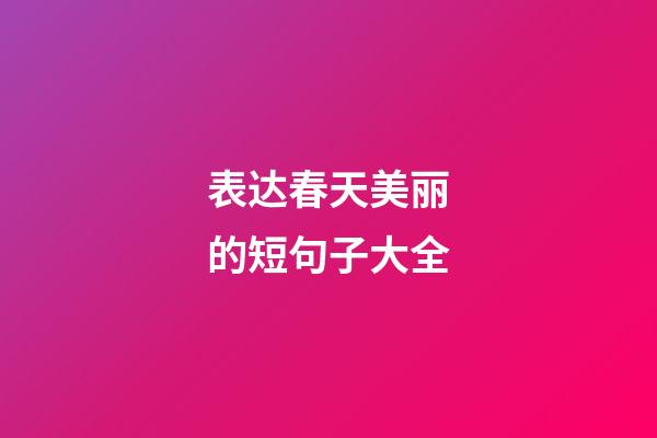 表达春天美丽的短句子大全