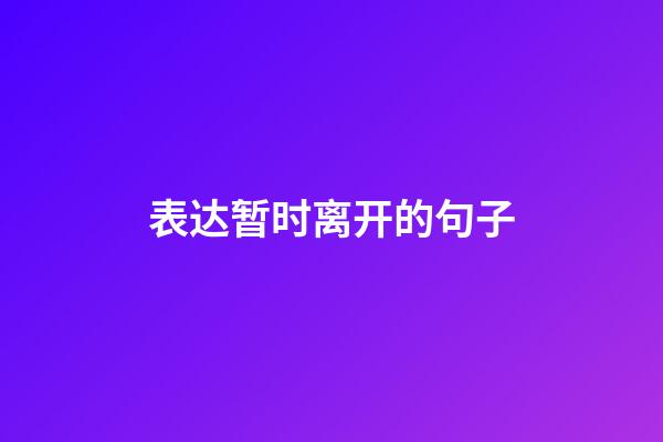 表达暂时离开的句子