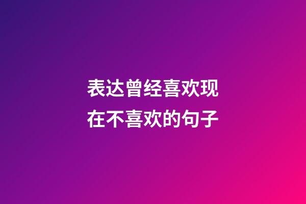 表达曾经喜欢现在不喜欢的句子