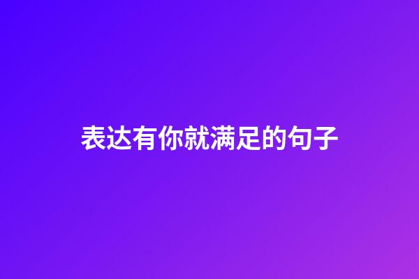 表达有你就满足的句子