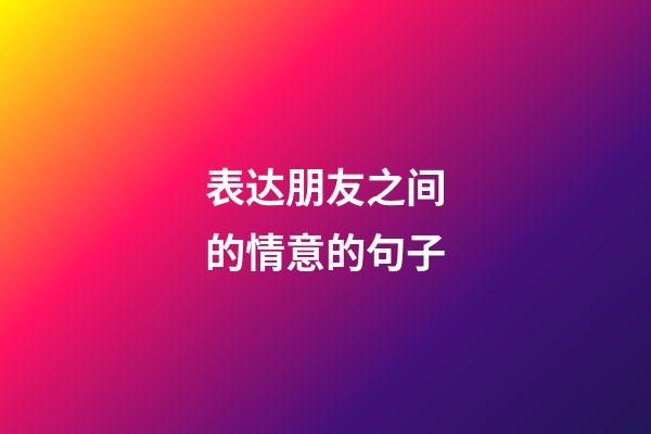 表达朋友之间的情意的句子