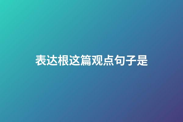 表达根这篇观点句子是