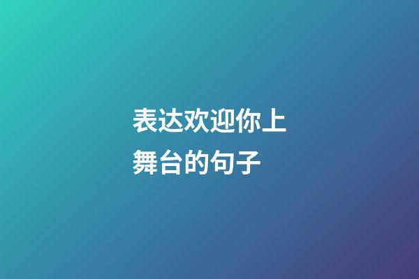 表达欢迎你上舞台的句子