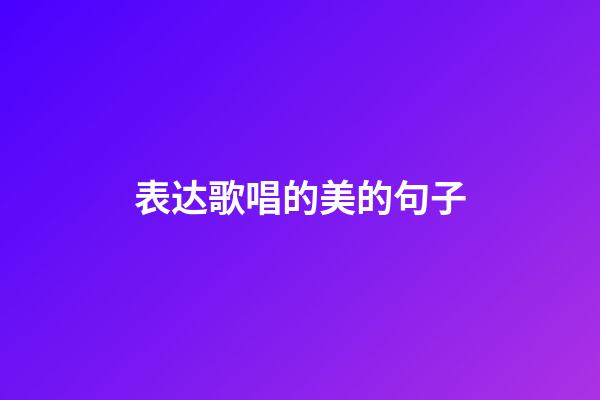 表达歌唱的美的句子