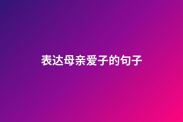 表达母亲爱子的句子