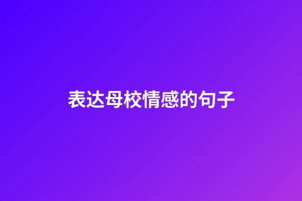 表达母校情感的句子