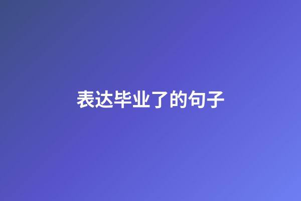 表达毕业了的句子