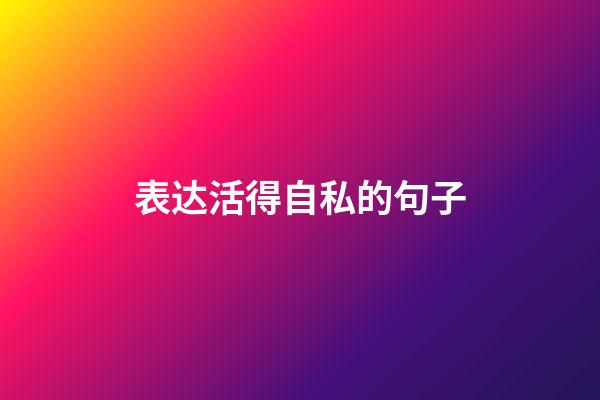 表达活得自私的句子