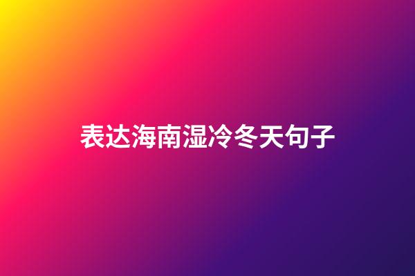 表达海南湿冷冬天句子