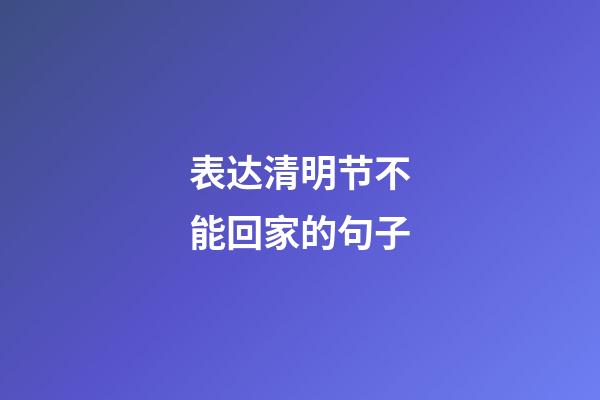 表达清明节不能回家的句子