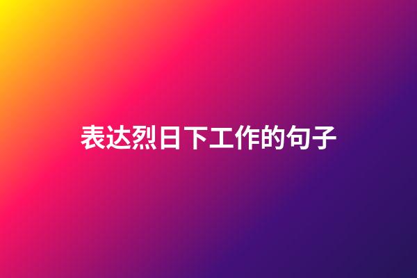 表达烈日下工作的句子