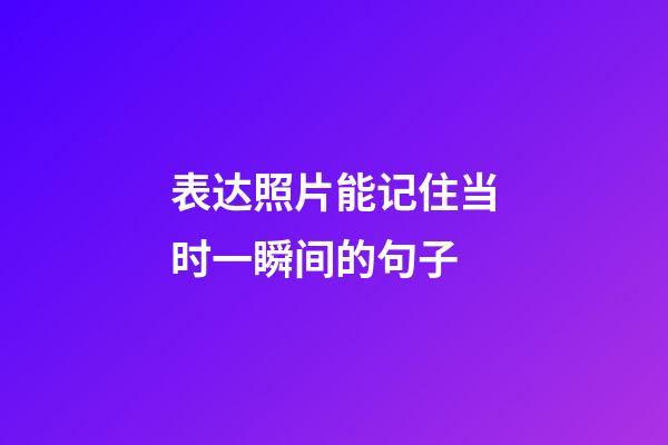 表达照片能记住当时一瞬间的句子