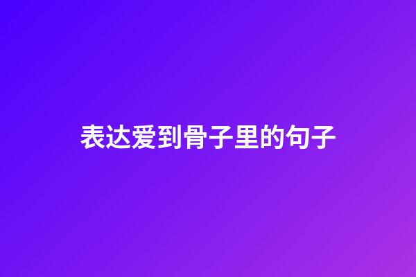 表达爱到骨子里的句子