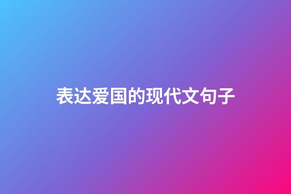 表达爱国的现代文句子