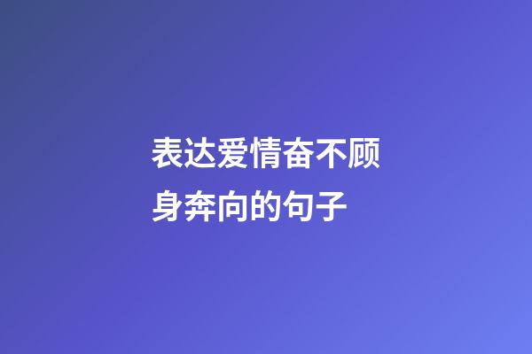 表达爱情奋不顾身奔向的句子