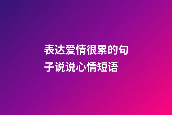 表达爱情很累的句子说说心情短语