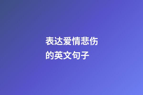 表达爱情悲伤的英文句子