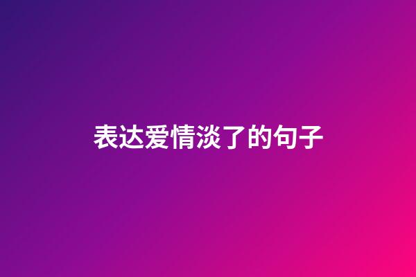 表达爱情淡了的句子