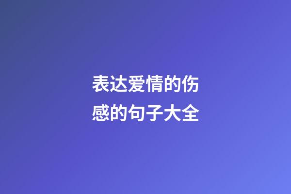 表达爱情的伤感的句子大全