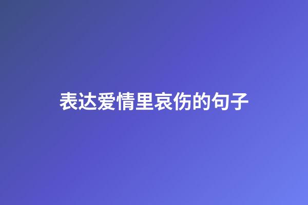 表达爱情里哀伤的句子