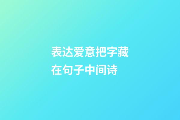 表达爱意把字藏在句子中间诗