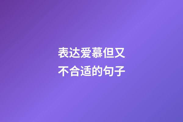 表达爱慕但又不合适的句子