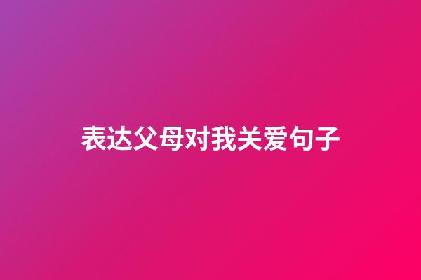 表达父母对我关爱句子